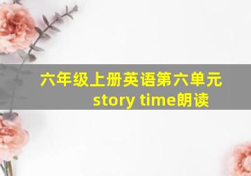 六年级上册英语第六单元story time朗读